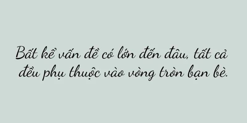 Bất kể vấn đề có lớn đến đâu, tất cả đều phụ thuộc vào vòng tròn bạn bè.