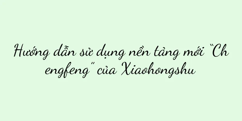 Hướng dẫn sử dụng nền tảng mới “Chengfeng” của Xiaohongshu