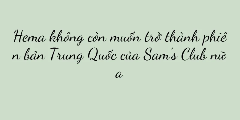 Hema không còn muốn trở thành phiên bản Trung Quốc của Sam's Club nữa