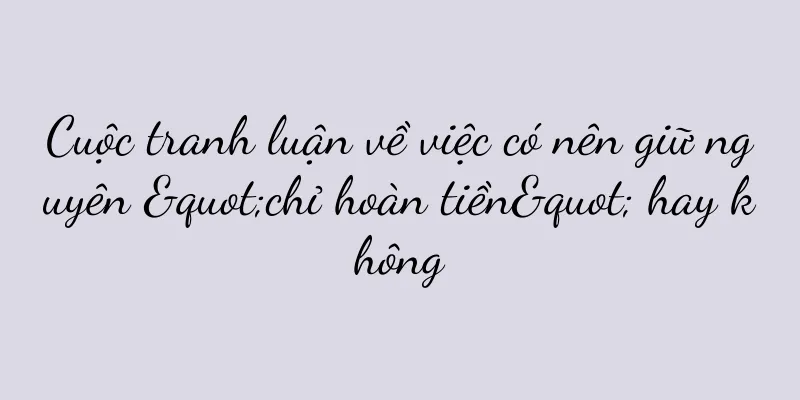 Cuộc tranh luận về việc có nên giữ nguyên "chỉ hoàn tiền" hay không