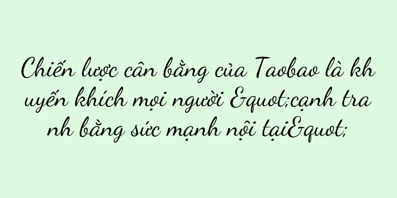 Chiến lược cân bằng của Taobao là khuyến khích mọi người "cạnh tranh bằng sức mạnh nội tại"