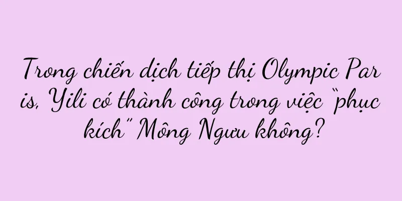 Trong chiến dịch tiếp thị Olympic Paris, Yili có thành công trong việc “phục kích” Mông Ngưu không?