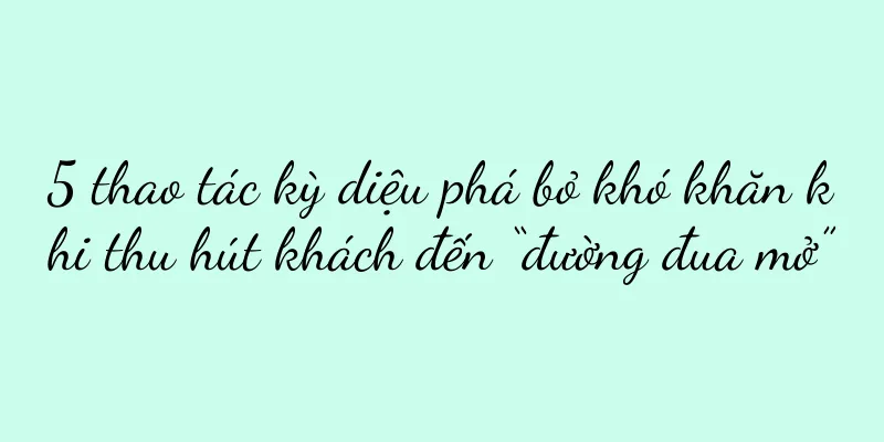 5 thao tác kỳ diệu phá bỏ khó khăn khi thu hút khách đến “đường đua mở”