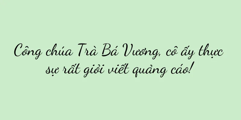 Công chúa Trà Bá Vương, cô ấy thực sự rất giỏi viết quảng cáo!