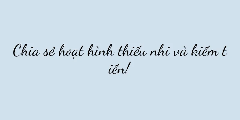 Chia sẻ hoạt hình thiếu nhi và kiếm tiền!
