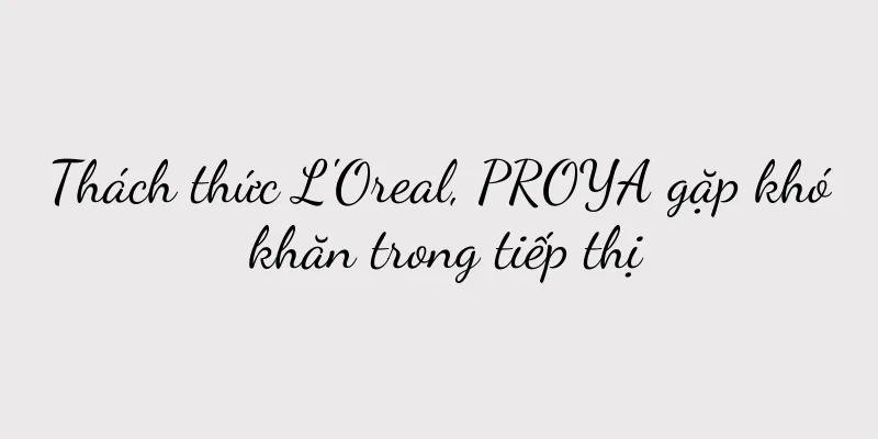 Thách thức L'Oreal, PROYA gặp khó khăn trong tiếp thị