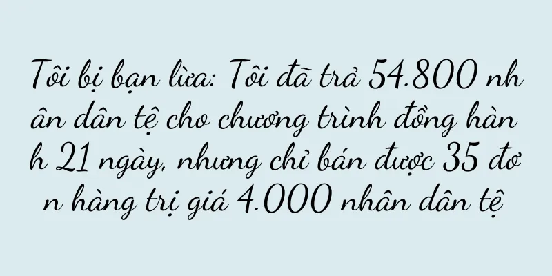 Tôi bị bạn lừa: Tôi đã trả 54.800 nhân dân tệ cho chương trình đồng hành 21 ngày, nhưng chỉ bán được 35 đơn hàng trị giá 4.000 nhân dân tệ