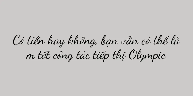 Có tiền hay không, bạn vẫn có thể làm tốt công tác tiếp thị Olympic