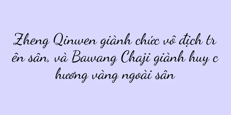 Zheng Qinwen giành chức vô địch trên sân, và Bawang Chaji giành huy chương vàng ngoài sân