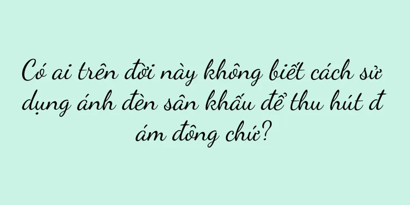 Có ai trên đời này không biết cách sử dụng ánh đèn sân khấu để thu hút đám đông chứ?
