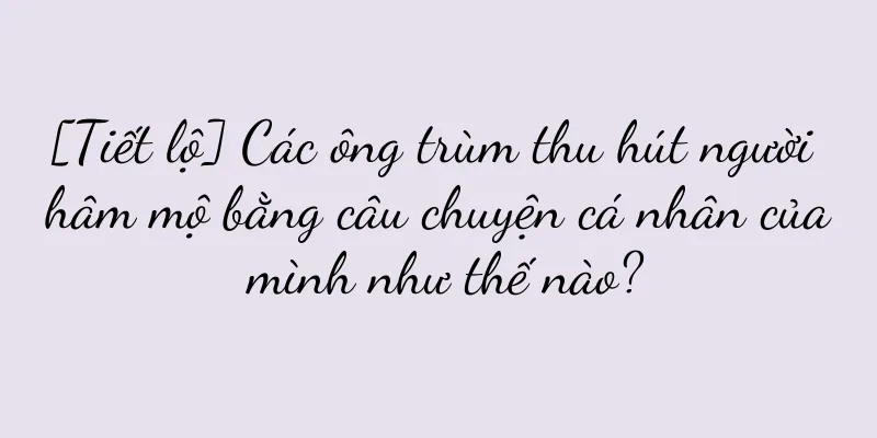 [Tiết lộ] Các ông trùm thu hút người hâm mộ bằng câu chuyện cá nhân của mình như thế nào?