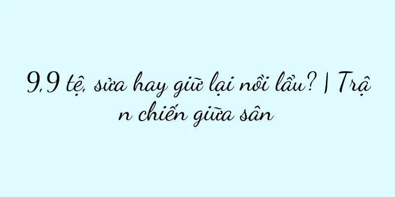9,9 tệ, sửa hay giữ lại nồi lẩu? | Trận chiến giữa sân