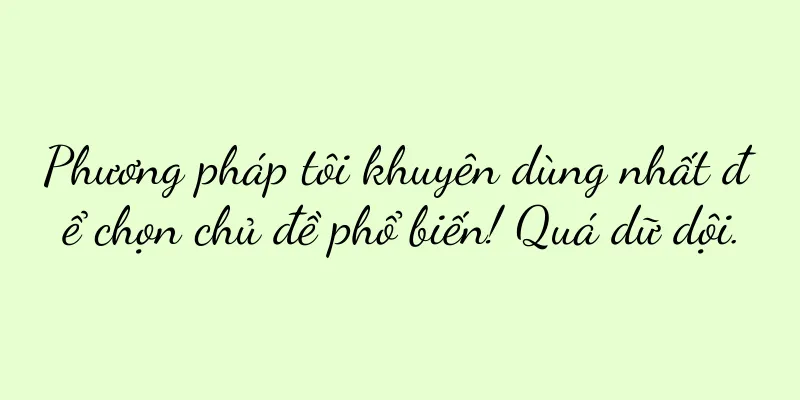 Phương pháp tôi khuyên dùng nhất để chọn chủ đề phổ biến! Quá dữ dội.