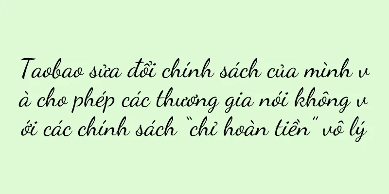 Taobao sửa đổi chính sách của mình và cho phép các thương gia nói không với các chính sách “chỉ hoàn tiền” vô lý