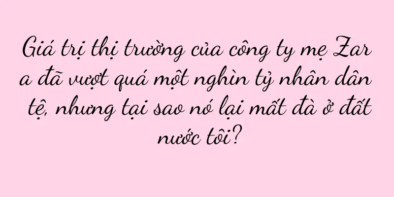 Giá trị thị trường của công ty mẹ Zara đã vượt quá một nghìn tỷ nhân dân tệ, nhưng tại sao nó lại mất đà ở đất nước tôi?