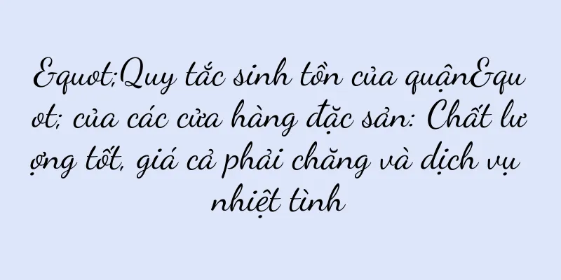 "Quy tắc sinh tồn của quận" của các cửa hàng đặc sản: Chất lượng tốt, giá cả phải chăng và dịch vụ nhiệt tình