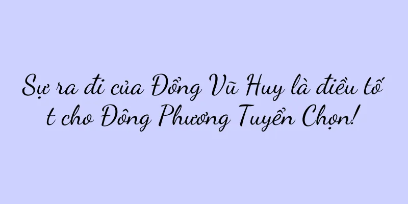 Sự ra đi của Đổng Vũ Huy là điều tốt cho Đông Phương Tuyển Chọn!