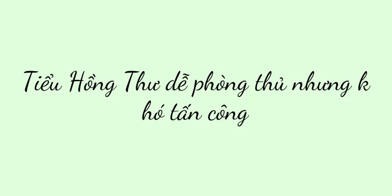 Tiểu Hồng Thư dễ phòng thủ nhưng khó tấn công