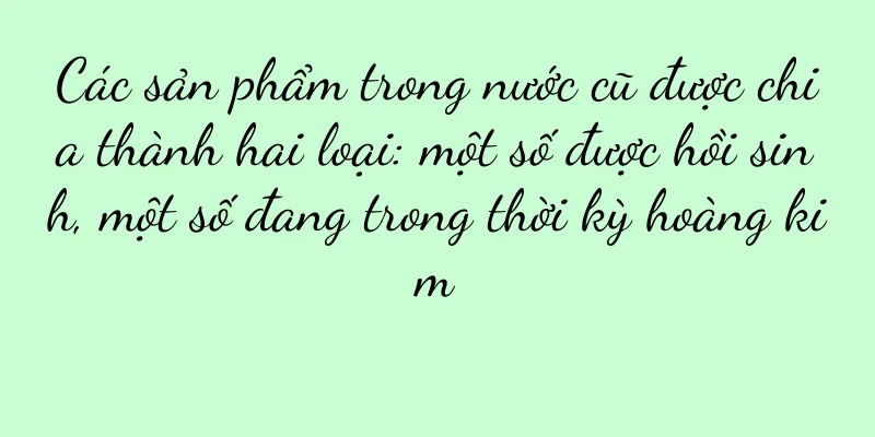 Các sản phẩm trong nước cũ được chia thành hai loại: một số được hồi sinh, một số đang trong thời kỳ hoàng kim
