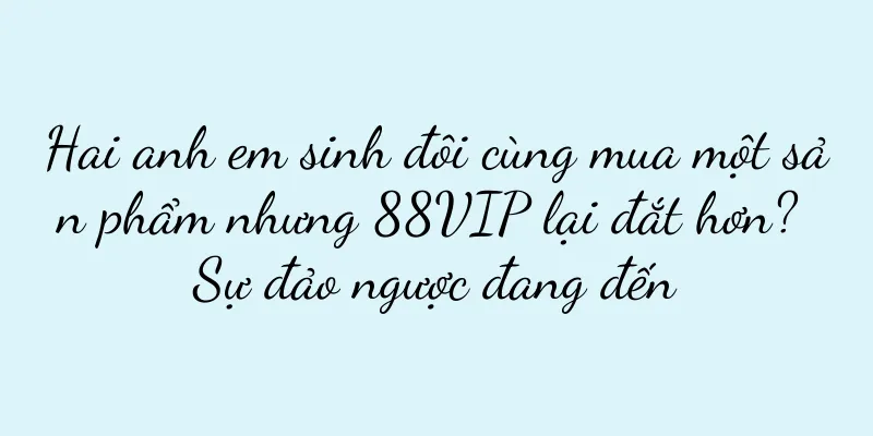Hai anh em sinh đôi cùng mua một sản phẩm nhưng 88VIP lại đắt hơn? Sự đảo ngược đang đến