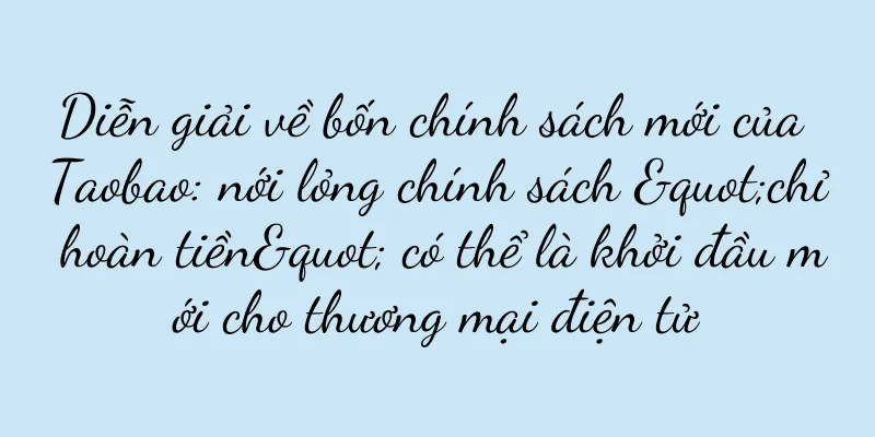 Diễn giải về bốn chính sách mới của Taobao: nới lỏng chính sách "chỉ hoàn tiền" có thể là khởi đầu mới cho thương mại điện tử