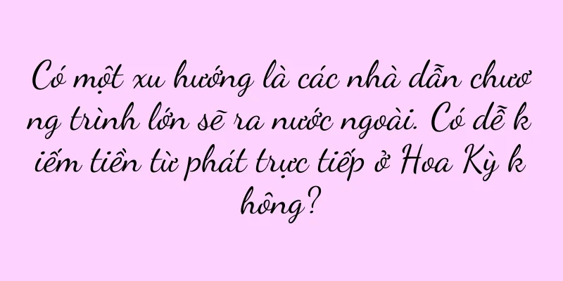 Có một xu hướng là các nhà dẫn chương trình lớn sẽ ra nước ngoài. Có dễ kiếm tiền từ phát trực tiếp ở Hoa Kỳ không?