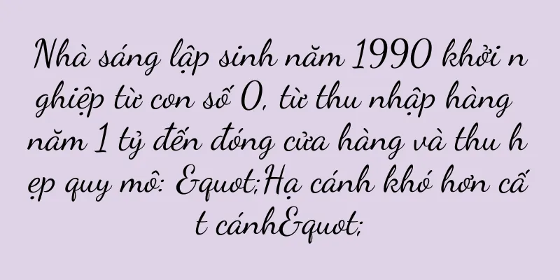 Nhà sáng lập sinh năm 1990 khởi nghiệp từ con số 0, từ thu nhập hàng năm 1 tỷ đến đóng cửa hàng và thu hẹp quy mô: "Hạ cánh khó hơn cất cánh"