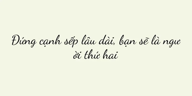 Đứng cạnh sếp lâu dài, bạn sẽ là người thứ hai