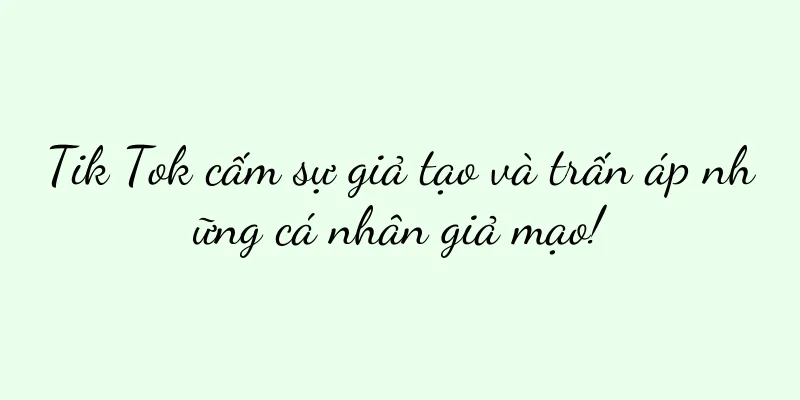 Tik Tok cấm sự giả tạo và trấn áp những cá nhân giả mạo!