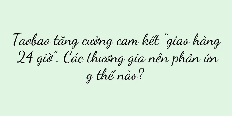 Taobao tăng cường cam kết “giao hàng 24 giờ”. Các thương gia nên phản ứng thế nào?