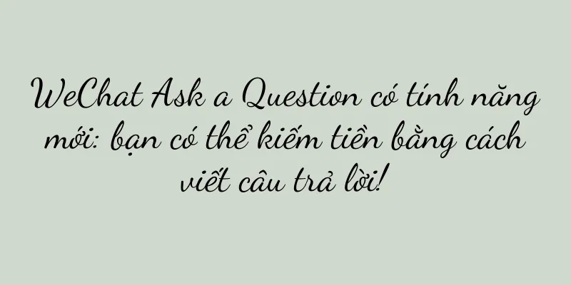 WeChat Ask a Question có tính năng mới: bạn có thể kiếm tiền bằng cách viết câu trả lời!