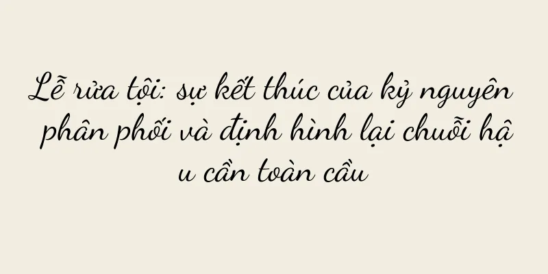 Lễ rửa tội: sự kết thúc của kỷ nguyên phân phối và định hình lại chuỗi hậu cần toàn cầu