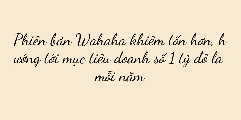 Phiên bản Wahaha khiêm tốn hơn, hướng tới mục tiêu doanh số 1 tỷ đô la mỗi năm