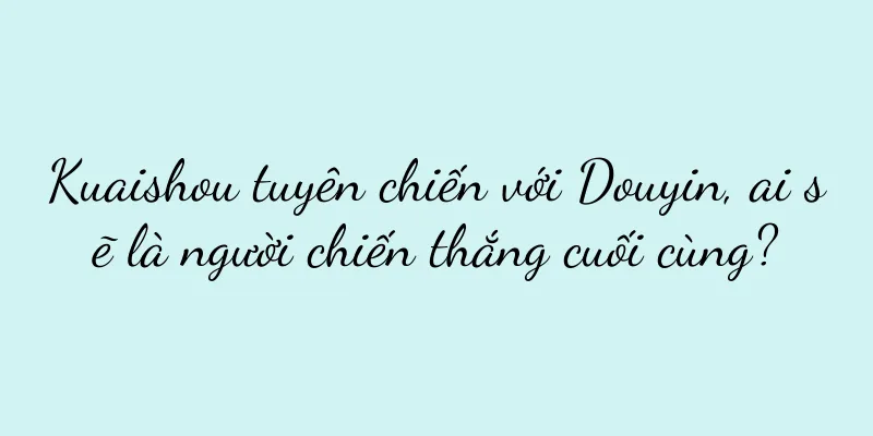 Kuaishou tuyên chiến với Douyin, ai sẽ là người chiến thắng cuối cùng?