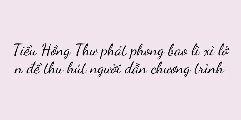 Tiểu Hồng Thư phát phong bao lì xì lớn để thu hút người dẫn chương trình