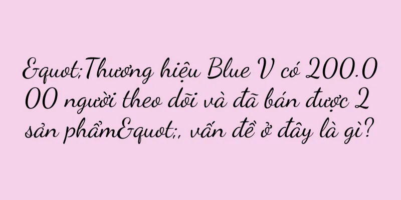 "Thương hiệu Blue V có 200.000 người theo dõi và đã bán được 2 sản phẩm", vấn đề ở đây là gì?