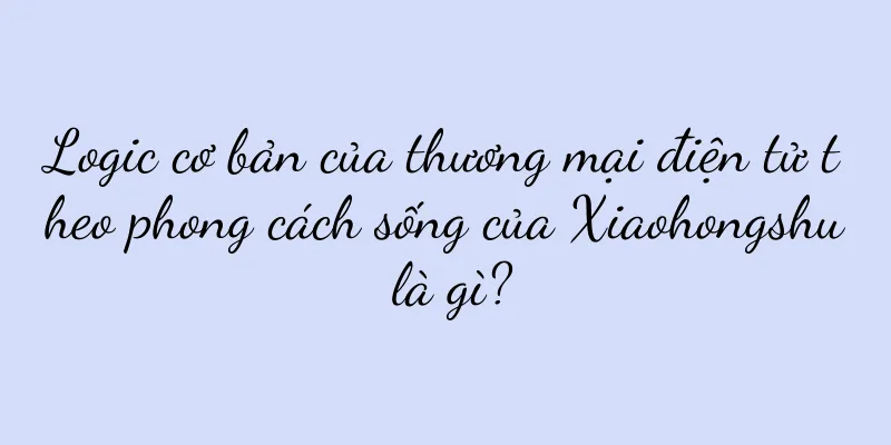 Logic cơ bản của thương mại điện tử theo phong cách sống của Xiaohongshu là gì?