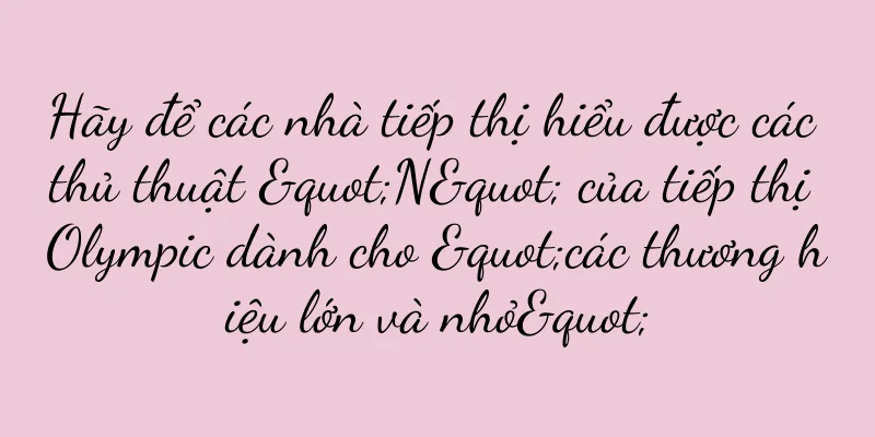 Hãy để các nhà tiếp thị hiểu được các thủ thuật "N" của tiếp thị Olympic dành cho "các thương hiệu lớn và nhỏ"