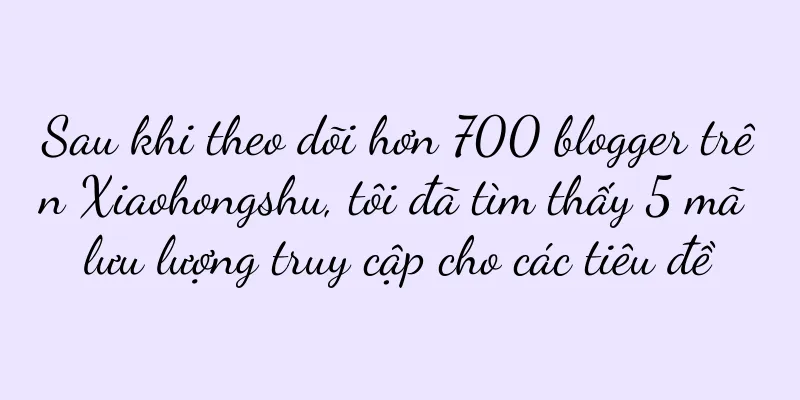 Sau khi theo dõi hơn 700 blogger trên Xiaohongshu, tôi đã tìm thấy 5 mã lưu lượng truy cập cho các tiêu đề