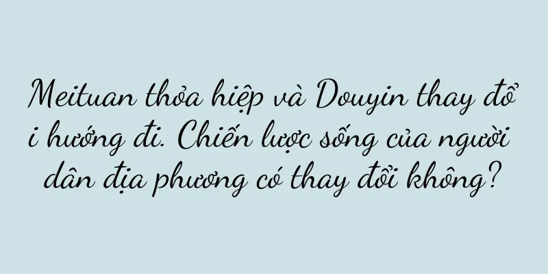 Meituan thỏa hiệp và Douyin thay đổi hướng đi. Chiến lược sống của người dân địa phương có thay đổi không?