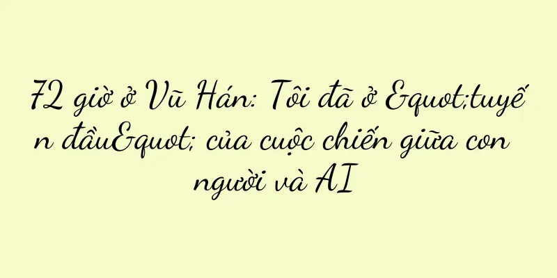 72 giờ ở Vũ Hán: Tôi đã ở "tuyến đầu" của cuộc chiến giữa con người và AI