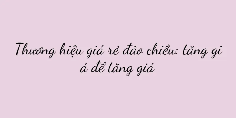 Thương hiệu giá rẻ đảo chiều: tăng giá để tăng giá
