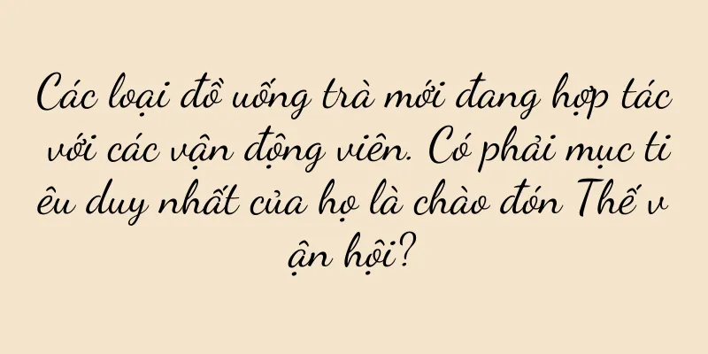 Các loại đồ uống trà mới đang hợp tác với các vận động viên. Có phải mục tiêu duy nhất của họ là chào đón Thế vận hội?