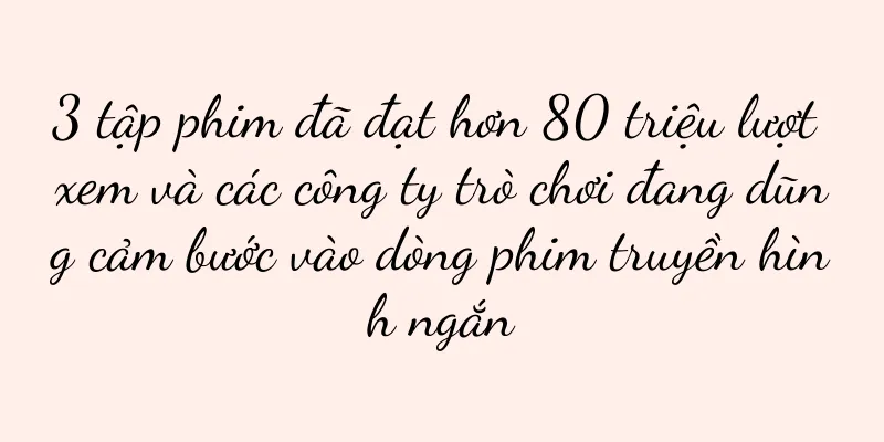 3 tập phim đã đạt hơn 80 triệu lượt xem và các công ty trò chơi đang dũng cảm bước vào dòng phim truyền hình ngắn