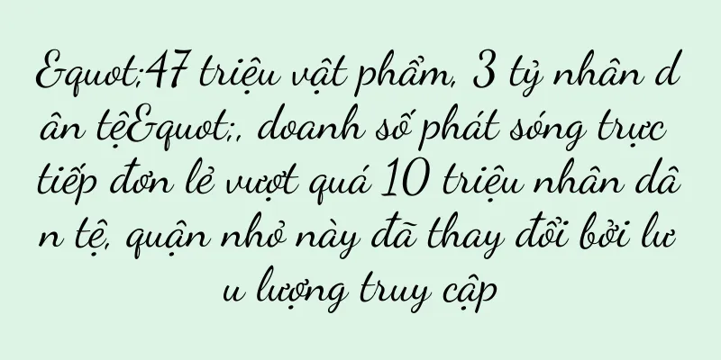 "47 triệu vật phẩm, 3 tỷ nhân dân tệ", doanh số phát sóng trực tiếp đơn lẻ vượt quá 10 triệu nhân dân tệ, quận nhỏ này đã thay đổi bởi lưu lượng truy cập