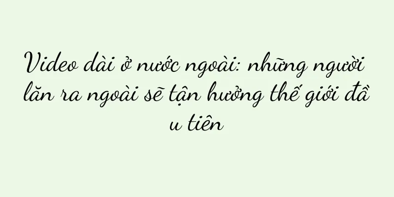 Video dài ở nước ngoài: những người lăn ra ngoài sẽ tận hưởng thế giới đầu tiên