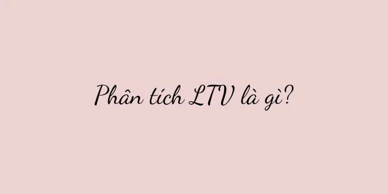 Phân tích LTV là gì?