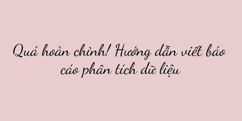 Quá hoàn chỉnh! Hướng dẫn viết báo cáo phân tích dữ liệu