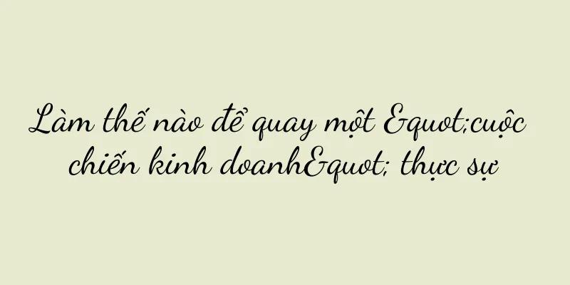 Làm thế nào để quay một "cuộc chiến kinh doanh" thực sự