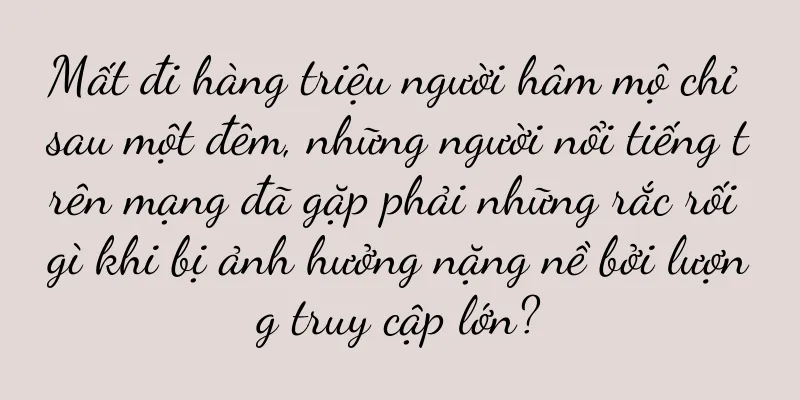 Mất đi hàng triệu người hâm mộ chỉ sau một đêm, những người nổi tiếng trên mạng đã gặp phải những rắc rối gì khi bị ảnh hưởng nặng nề bởi lượng truy cập lớn?